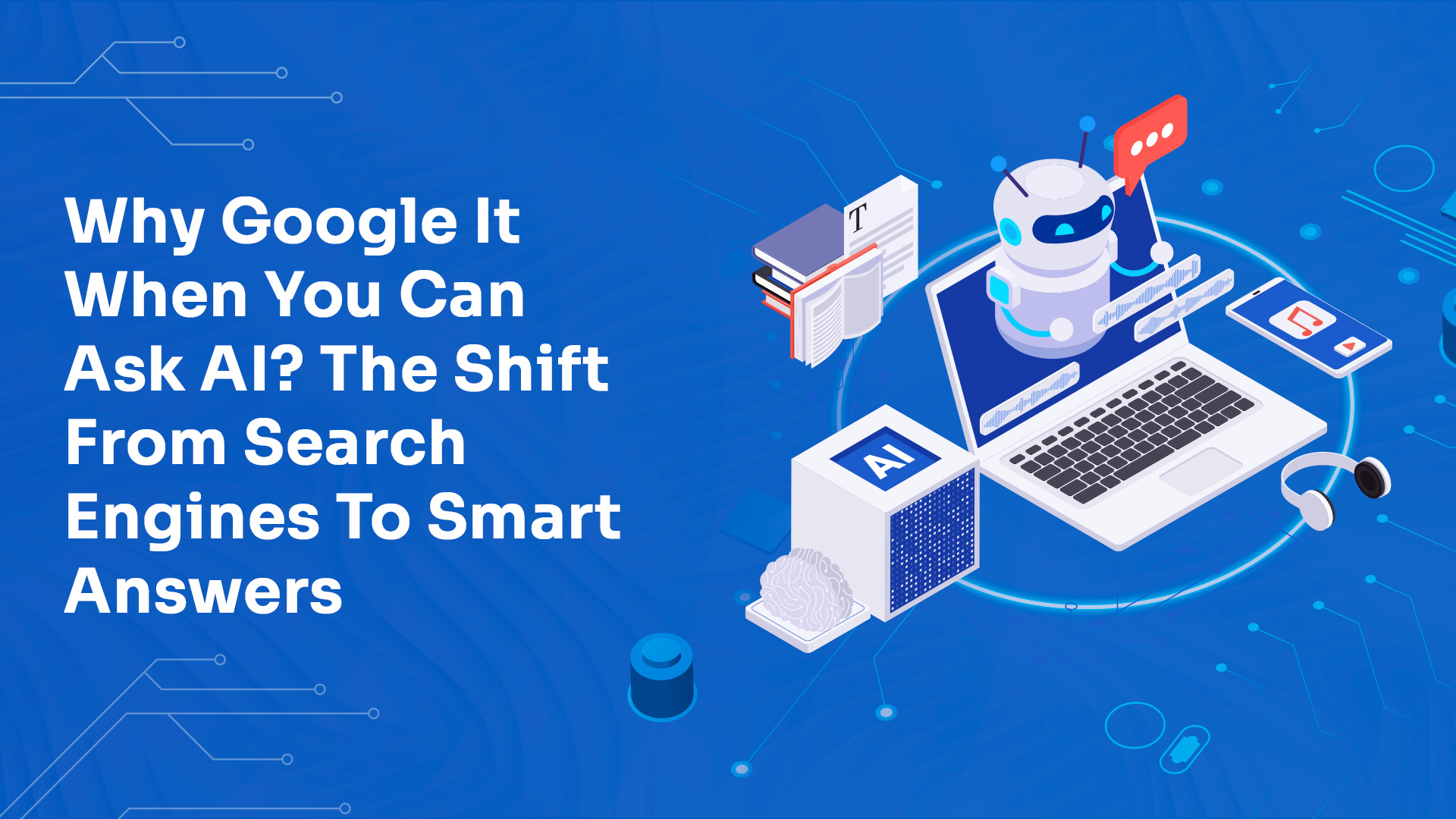 Why Google It When You Can Ask AI? The Shift from Search Engines to Smart Answers